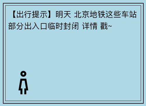 【出行提示】明天 北京地铁这些车站部分出入口临时封闭 详情 戳~